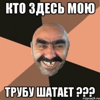 кто здесь мою трубу шатает ???
