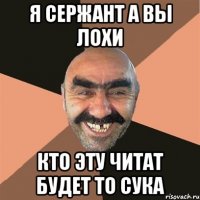 я сержант а вы лохи кто эту читат будет то сука