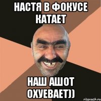 настя в фокусе катает наш ашот охуевает))