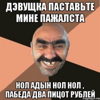 дэвущка паставьте мине пажалста нол адын нол нол , пабеда два пицот рублей