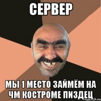 сервер мы 1 место займём на чм костроме пиздец