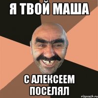 я твой маша с алексеем поселял