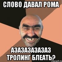 слово давал рома азазазазазаз тролинг блеать?