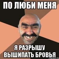 по люби меня я разрышу вышипать бровья