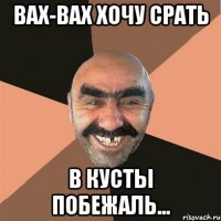 вах-вах хочу срать в кусты побежаль...