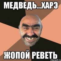 медведь...харэ жопой реветь