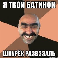 я твой батинок шнурёк развэзаль