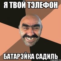 я твой тэлефон батарэйка садиль