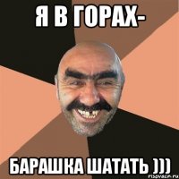 я в горах- барашка шатать )))