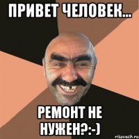 привет человек... ремонт не нужен?:-)