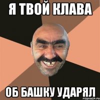 я твой клава об башку ударял