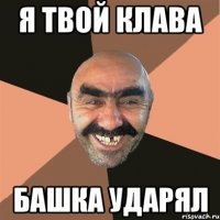 я твой клава башка ударял