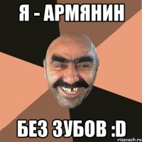 я - армянин без зубов :d