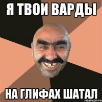 я твои варды на глифах шатал