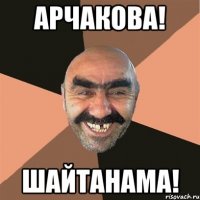 арчакова! шайтанама!