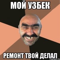 мой узбек ремонт твой делал