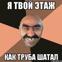 я твой этаж как труба шатал