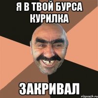 я в твой бурса курилка закривал