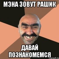 мэна зовут рашик давай познакомемся