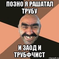 позно я рашатал трубу и заод и трубфчист