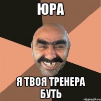 юра я твоя тренера буть