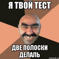я твой тест две полоски делаль