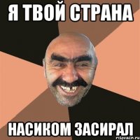 я твой страна насиком засирал