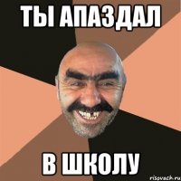 ты апаздал в школу
