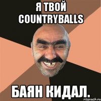 я твой countryballs баян кидал.