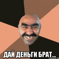  дай деньги брат...