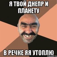 я твой днепр и планету в речке яя утоплю
