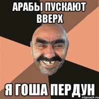 арабы пускают вверх я гоша пердун