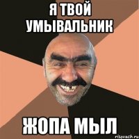 я твой умывальник жопа мыл
