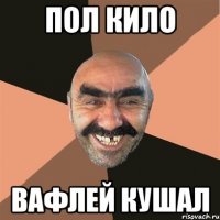 пол кило вафлей кушал