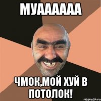 муаааааа чмок,мой хуй в потолок!