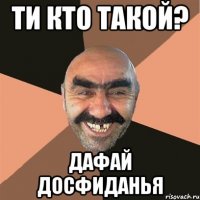 ТИ КТО ТАКОЙ? ДАФАЙ ДОСФИДАНЬЯ