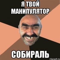 Я ТВОЙ МАНИПУЛЯТОР СОБИРАЛЬ