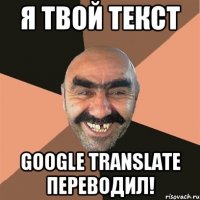 я твой текст google translate переводил!