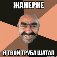 Жанерке я твой труба шатал