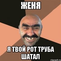 Женя Я твой рот труба шатал