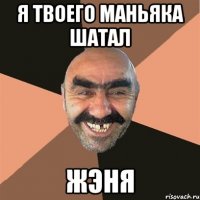 я твоего маньяка шатал жэня