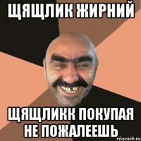 Щящлик жирний Щящликк покупая не пожалеешь