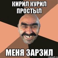 кирил курил простыл меня зарзил