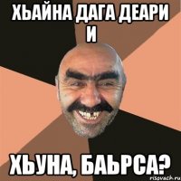 хьайна дага деари и хьуна, Баьрса?