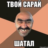 твой сарай шатал
