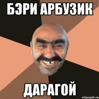 Бэри Арбузик Дарагой
