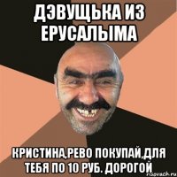 Дэвущька из Ерусалыма Кристина,рево покупай,для тебя по 10 руб. дорогой
