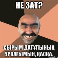Не зат? Сырым Датұлының ұрпағымын, қасқа.