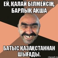 ЕЙ, ҚАЛАЙ БІЛМЕЙСІҢ, БАРЛЫҚ АҚША БАТЫС ҚАЗАҚСТАННАН ШЫҒАДЫ.
