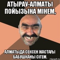 Атырау-Алматы пойызына мінем, Алматыда сексен жастағы бабушканы сігем.